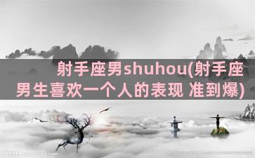 射手座男shuhou(射手座男生喜欢一个人的表现 准到爆)